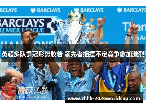 英超多队争冠形势胶着 领先者摇摆不定竞争愈加激烈