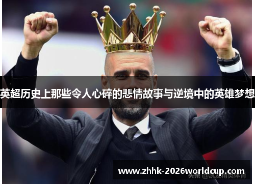 英超历史上那些令人心碎的悲情故事与逆境中的英雄梦想