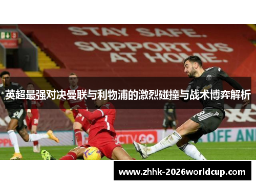 英超最强对决曼联与利物浦的激烈碰撞与战术博弈解析