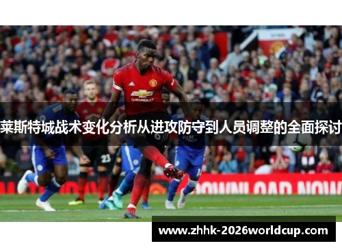 莱斯特城战术变化分析从进攻防守到人员调整的全面探讨