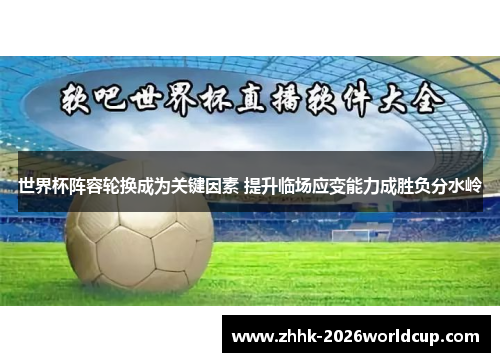 世界杯阵容轮换成为关键因素 提升临场应变能力成胜负分水岭