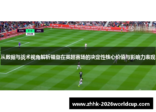 从数据与战术视角解析福登在英超赛场的决定性核心价值与影响力表现