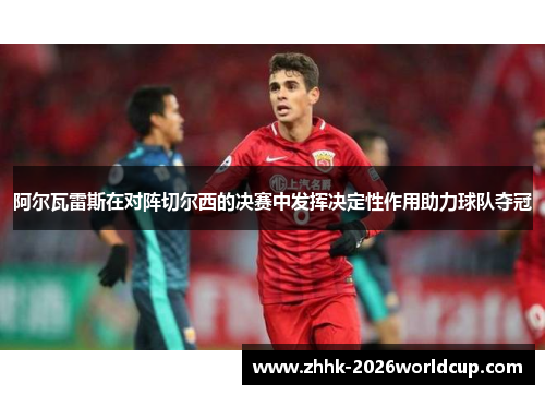 阿尔瓦雷斯在对阵切尔西的决赛中发挥决定性作用助力球队夺冠