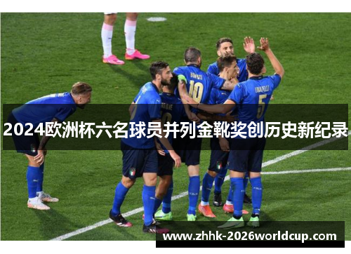2024欧洲杯六名球员并列金靴奖创历史新纪录
