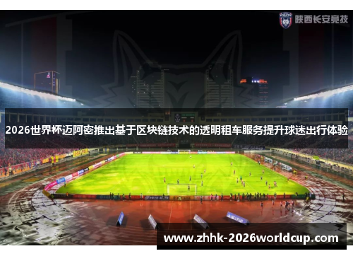 2026世界杯迈阿密推出基于区块链技术的透明租车服务提升球迷出行体验