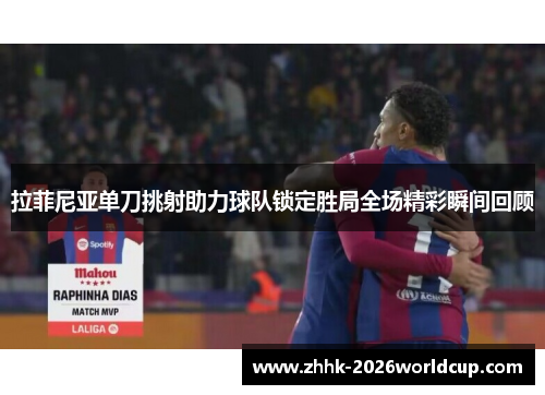 拉菲尼亚单刀挑射助力球队锁定胜局全场精彩瞬间回顾