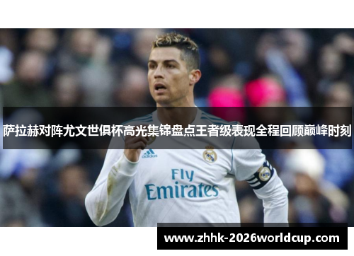 萨拉赫对阵尤文世俱杯高光集锦盘点王者级表现全程回顾巅峰时刻