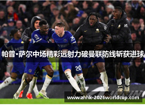 帕普·萨尔中场精彩远射力破曼联防线斩获进球