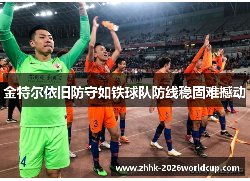 金特尔依旧防守如铁球队防线稳固难撼动