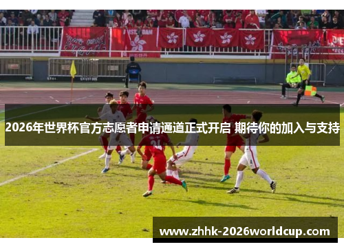 2026年世界杯官方志愿者申请通道正式开启 期待你的加入与支持