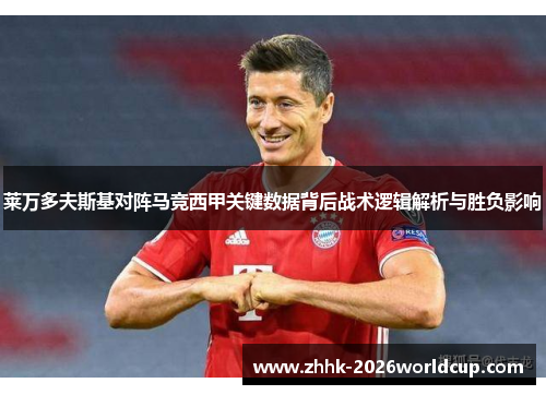 莱万多夫斯基对阵马竞西甲关键数据背后战术逻辑解析与胜负影响